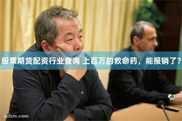 股票期货配资行业查询 上百万的救命药，能报销了？