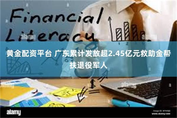 黄金配资平台 广东累计发放超2.45亿元救助金帮扶退役军人