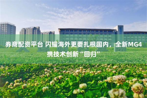 券商配资平台 闪耀海外更要扎根国内，全新MG4携技术创新“回归”