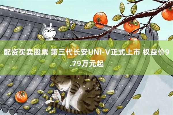 配资买卖股票 第三代长安UNI-V正式上市 权益价9.79万元起