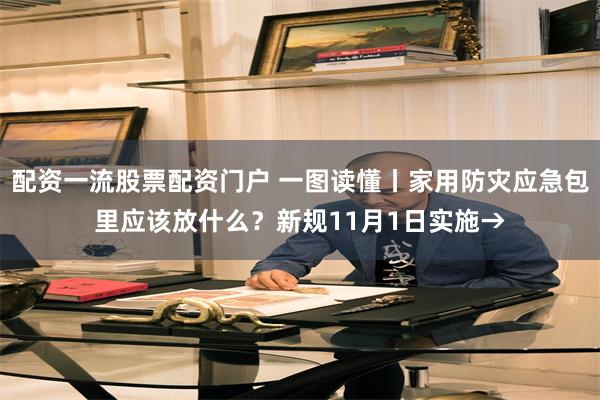 配资一流股票配资门户 一图读懂丨家用防灾应急包里应该放什么？新规11月1日实施→