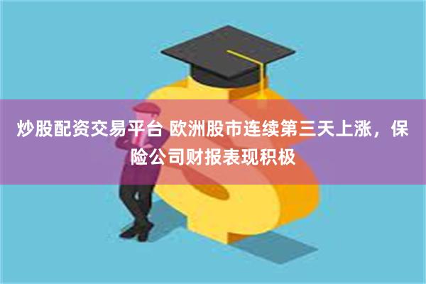 炒股配资交易平台 欧洲股市连续第三天上涨，保险公司财报表现积极