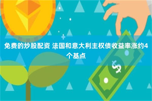 免费的炒股配资 法国和意大利主权债收益率涨约4个基点