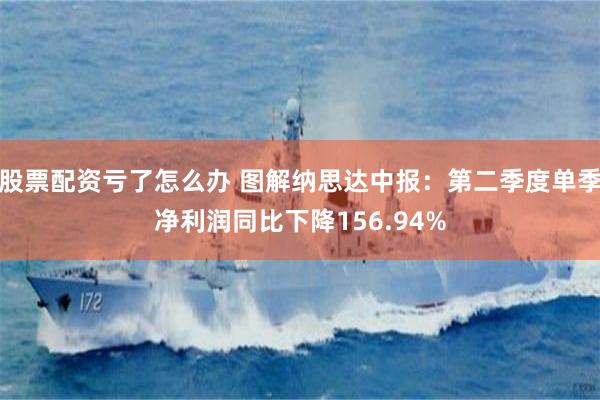 股票配资亏了怎么办 图解纳思达中报：第二季度单季净利润同比下降156.94%