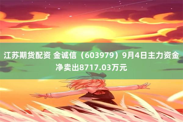 江苏期货配资 金诚信（603979）9月4日主力资金净卖出8717.03万元