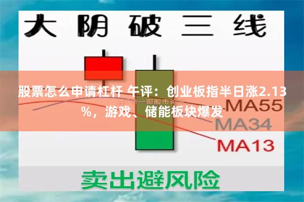 股票怎么申请杠杆 午评:创业板指半日涨2.13%,游戏、储能板块爆发