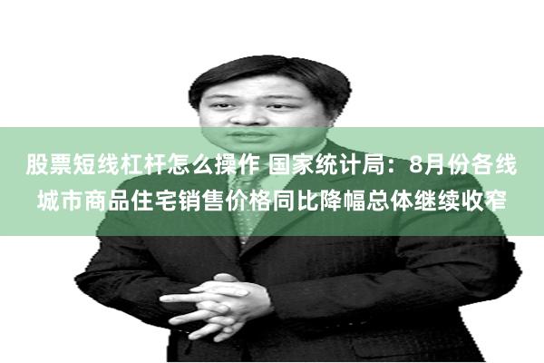 股票短线杠杆怎么操作 国家统计局：8月份各线城市商品住宅销售价格同比降幅总体继续收窄