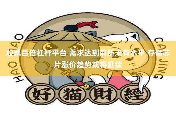 股票百倍杠杆平台 需求达到前所未有水平 存储芯片涨价趋势或将延续