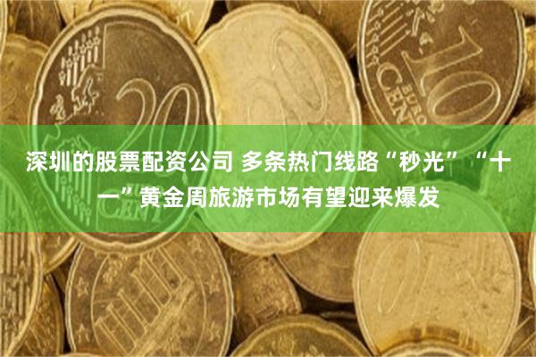 深圳的股票配资公司 多条热门线路“秒光” “十一”黄金周旅游市场有望迎来爆发