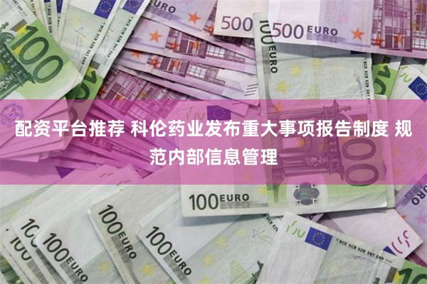 配资平台推荐 科伦药业发布重大事项报告制度 规范内部信息管理