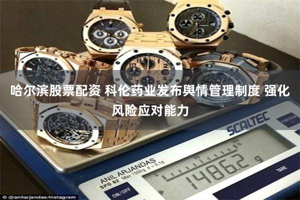 哈尔滨股票配资 科伦药业发布舆情管理制度 强化风险应对能力