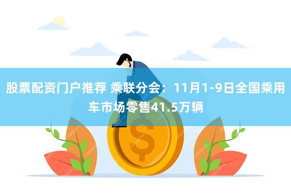 股票配资门户推荐 乘联分会：11月1-9日全国乘用车市场零售41.5万辆