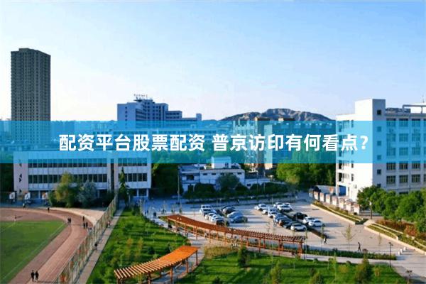 配资平台股票配资 普京访印有何看点？