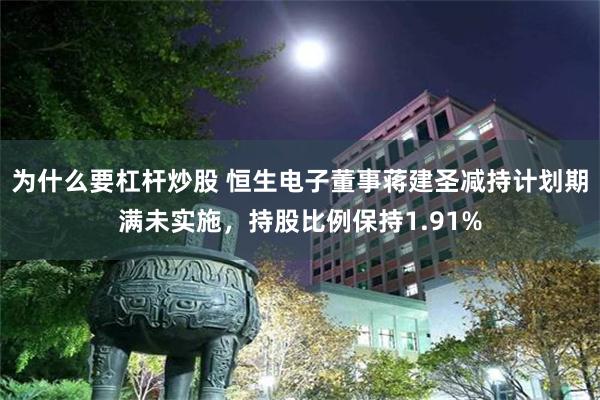 为什么要杠杆炒股 恒生电子董事蒋建圣减持计划期满未实施，持股比例保持1.91%