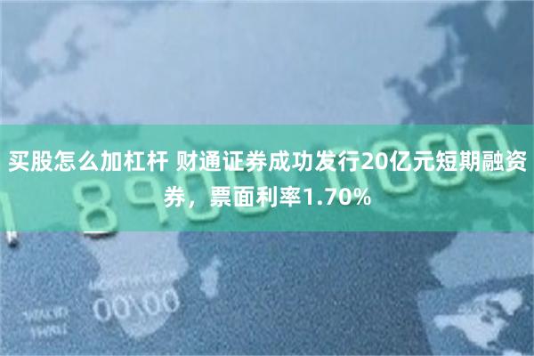 买股怎么加杠杆 财通证券成功发行20亿元短期融资券，票面利率1.70%