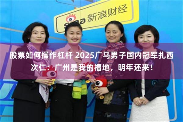股票如何操作杠杆 2025广马男子国内冠军扎西次仁：广州是我的福地，明年还来！