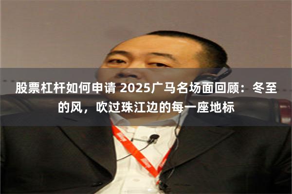 股票杠杆如何申请 2025广马名场面回顾：冬至的风，吹过珠江边的每一座地标