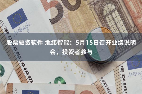 股票融资软件 地纬智能：5月15日召开业绩说明会，投资者参与