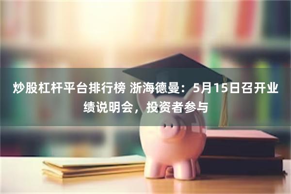 炒股杠杆平台排行榜 浙海德曼：5月15日召开业绩说明会，投资者参与