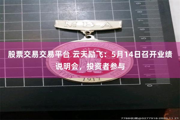 股票交易交易平台 云天励飞：5月14日召开业绩说明会，投资者参与