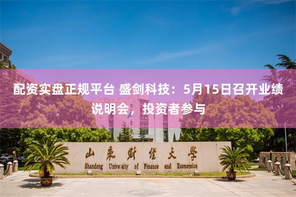 配资实盘正规平台 盛剑科技：5月15日召开业绩说明会，投资者参与