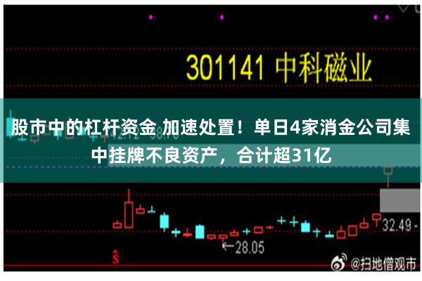 股市中的杠杆资金 加速处置！单日4家消金公司集中挂牌不良资产，合计超31亿