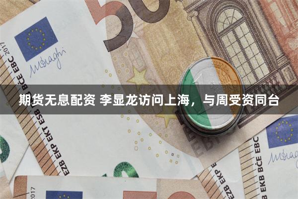 期货无息配资 李显龙访问上海，与周受资同台