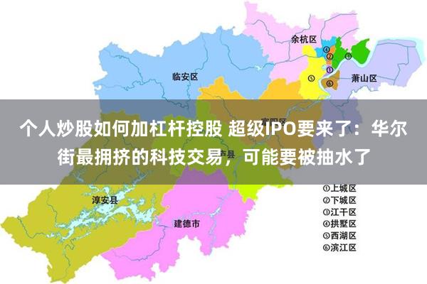 个人炒股如何加杠杆控股 超级IPO要来了：华尔街最拥挤的科技交易，可能要被抽水了