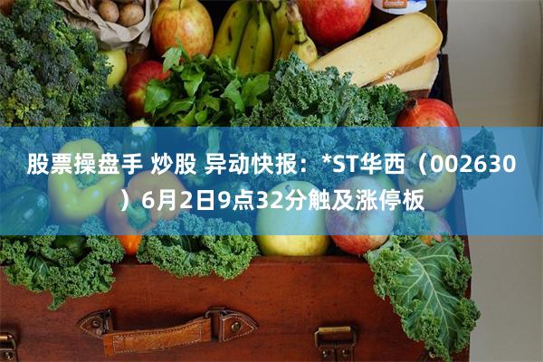 股票操盘手 炒股 异动快报：*ST华西（002630）6月2日9点32分触及涨停板