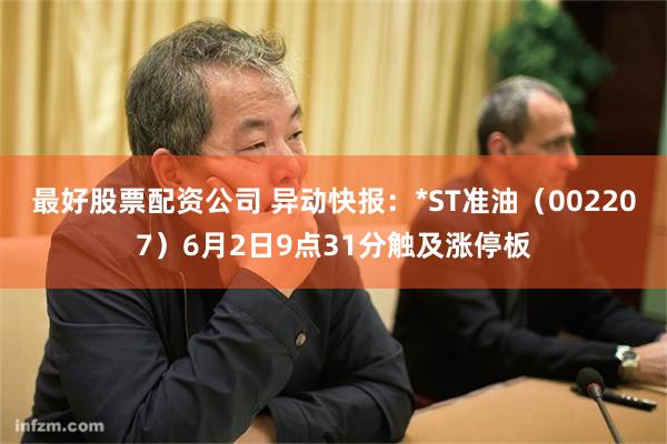 最好股票配资公司 异动快报：*ST准油（002207）6月2日9点31分触及涨停板
