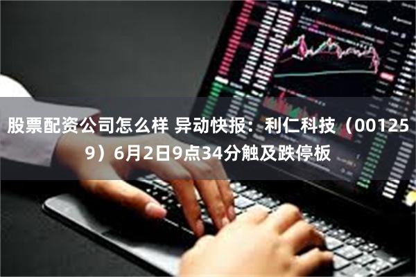 股票配资公司怎么样 异动快报：利仁科技（001259）6月2日9点34分触及跌停板