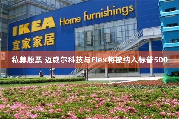 私募股票 迈威尔科技与Flex将被纳入标普500