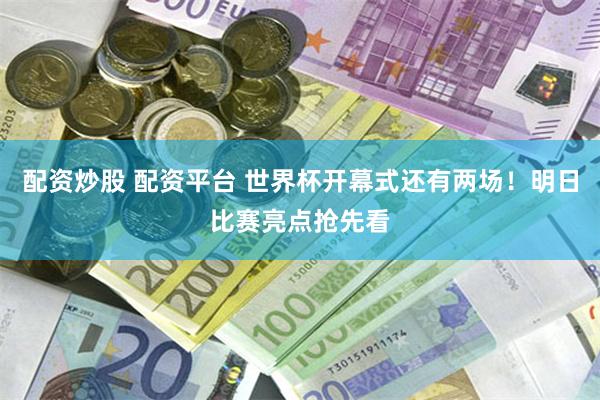 配资炒股 配资平台 世界杯开幕式还有两场！明日比赛亮点抢先看