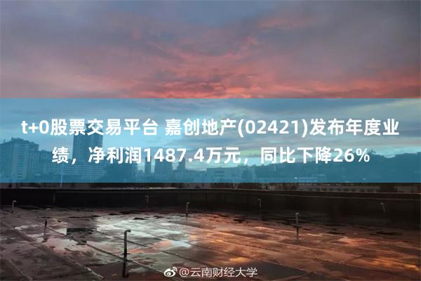 t+0股票交易平台 嘉创地产(02421)发布年度业绩，净利润1487.4万元，同比下降26%