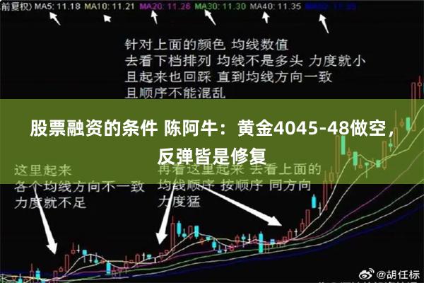 股票融资的条件 陈阿牛：黄金4045-48做空，反弹皆是修复