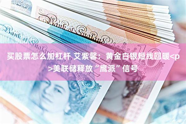 买股票怎么加杠杆 艾紫馨:黄金白银短线回暖<p>美联储释放“鹰派”信号