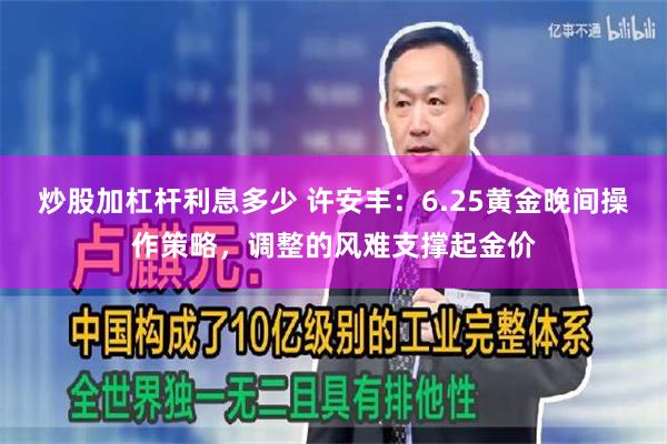 炒股加杠杆利息多少 许安丰:6.25黄金晚间操作策略,调整的风难支撑起金价