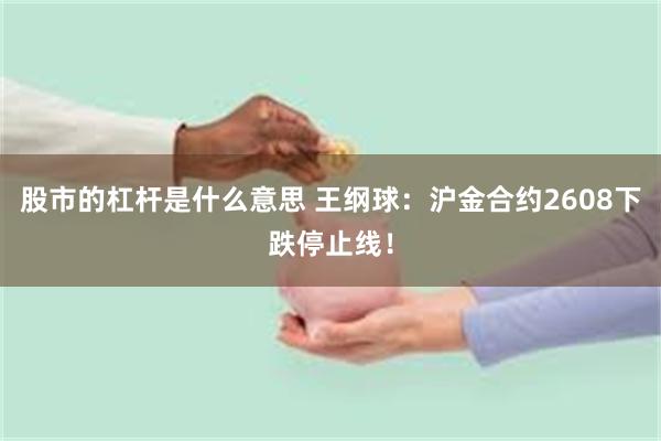 股市的杠杆是什么意思 王纲球：沪金合约2608下跌停止线！