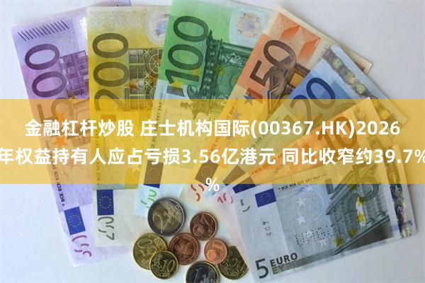 金融杠杆炒股 庄士机构国际(00367.HK)2026年权益持有人应占亏损3.56亿港元 同比收窄约39.7%