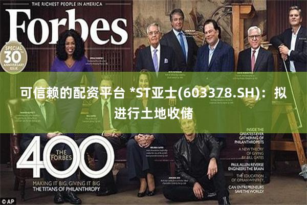 可信赖的配资平台 *ST亚士(603378.SH):拟进行土地收储