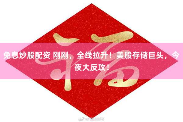 免息炒股配资 刚刚,全线拉升!美股存储巨头,今夜大反攻!