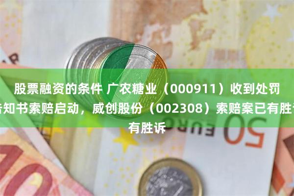 股票融资的条件 广农糖业（000911）收到处罚告知书索赔启动，威创股份（002308）索赔案已有胜诉