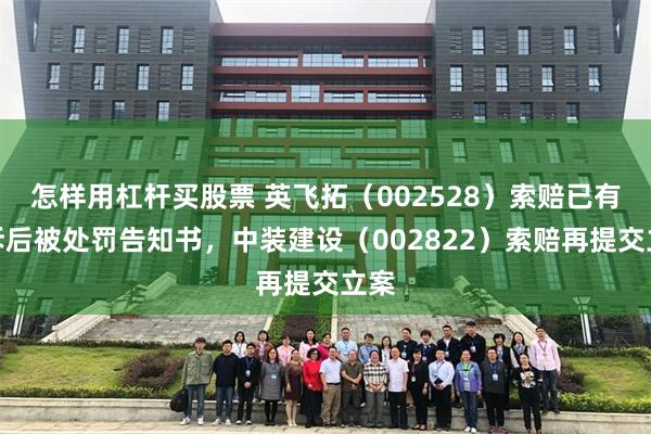 怎样用杠杆买股票 英飞拓（002528）索赔已有胜诉后被处罚告知书，中装建设（002822）索赔再提交立案