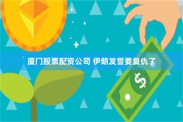厦门股票配资公司 伊朗发誓要复仇了