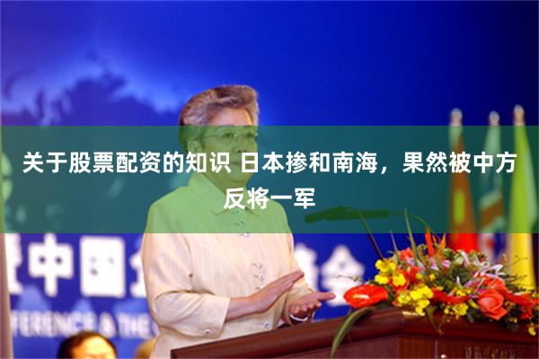 关于股票配资的知识 日本掺和南海,果然被中方反将一军