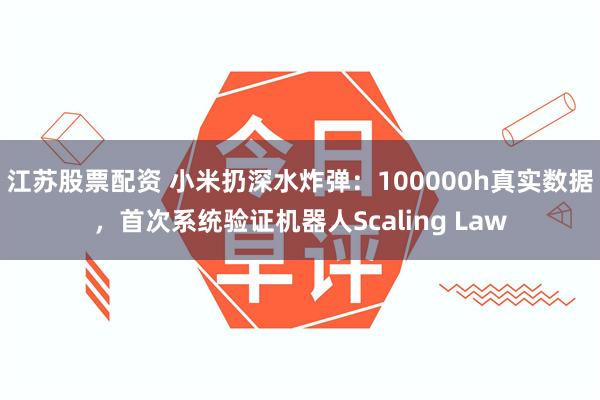 江苏股票配资 小米扔深水炸弹:100000h真实数据,首次系统验证机器人Scaling Law