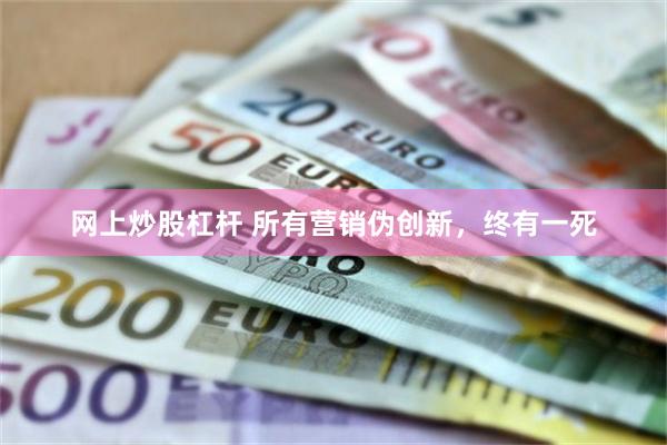 网上炒股杠杆 所有营销伪创新,终有一死