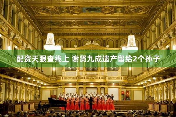 配资天眼查线上 谢贤九成遗产留给2个孙子