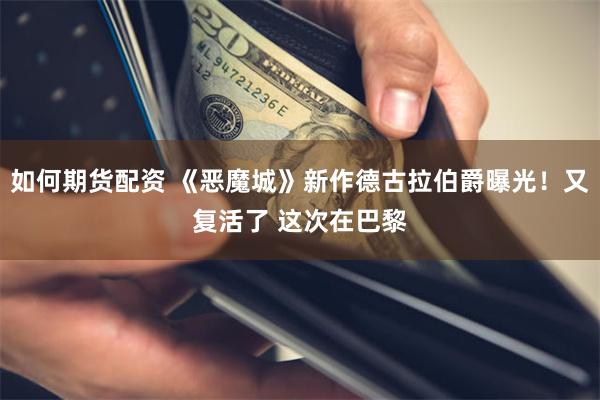 如何期货配资 《恶魔城》新作德古拉伯爵曝光！又复活了 这次在巴黎