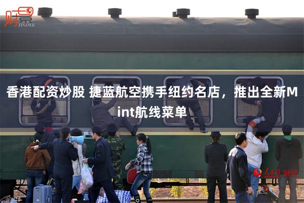 香港配资炒股 捷蓝航空携手纽约名店，推出全新Mint航线菜单